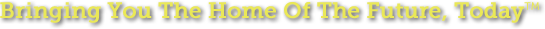 Bringing You The Home Of The Future, Today!